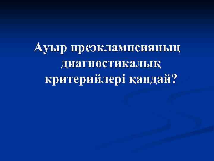 Ауыр преэклампсияның диагностикалық критерийлері қандай? 