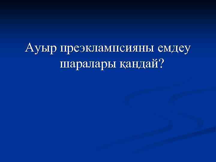 Ауыр преэклампсияны емдеу шаралары қандай? 