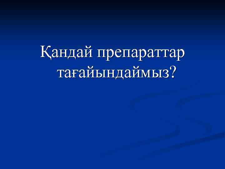 Қандай препараттар тағайындаймыз? 