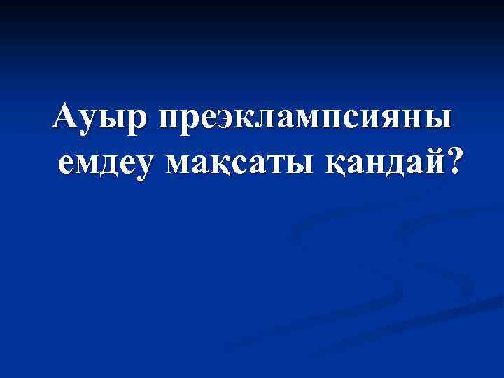 Ауыр преэклампсияны емдеу мақсаты қандай? 