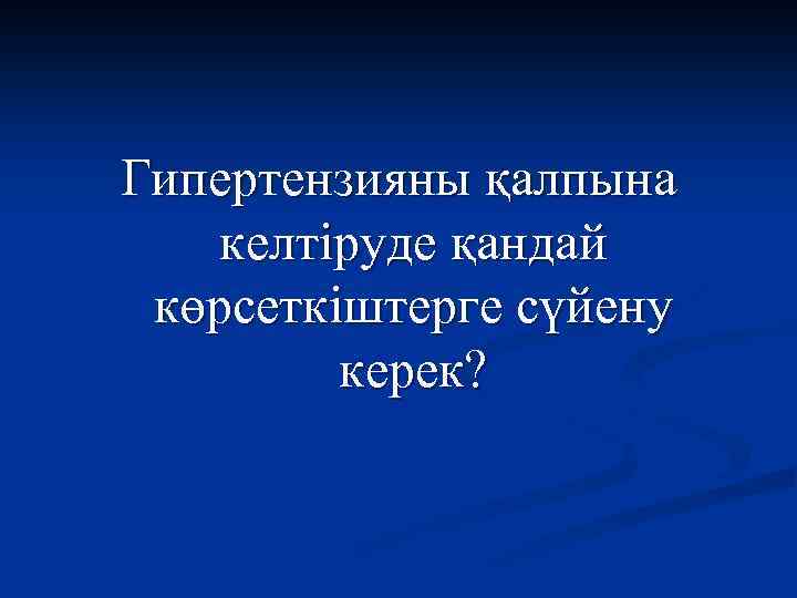 Гипертензияны қалпына келтіруде қандай көрсеткіштерге сүйену керек? 