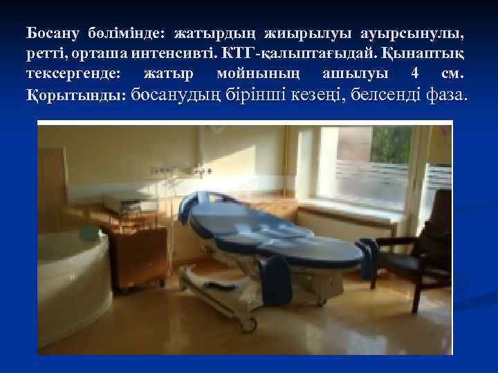 Босану бөлімінде: жатырдың жиырылуы ауырсынулы, ретті, орташа интенсивті. КТГ-қалыптағыдай. Қынаптық тексергенде: жатыр мойнының ашылуы