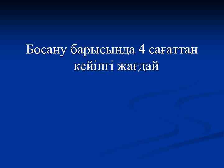 Босану барысында 4 сағаттан кейінгі жағдай 