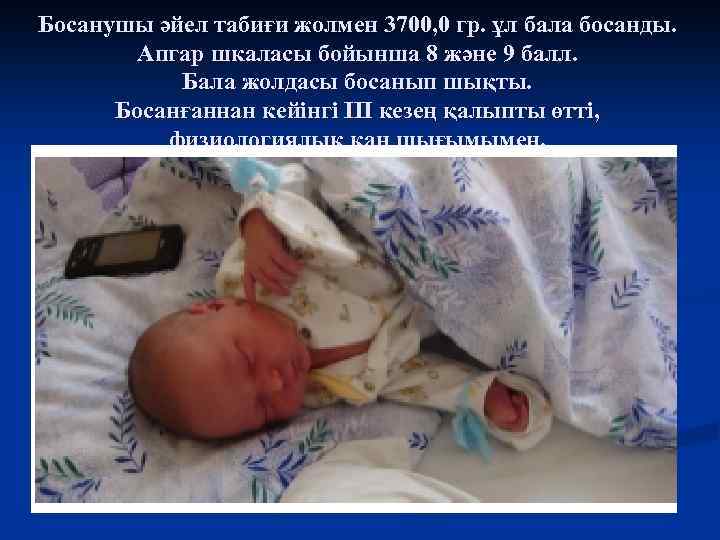 Босанушы әйел табиғи жолмен 3700, 0 гр. ұл бала босанды. Апгар шкаласы бойынша 8