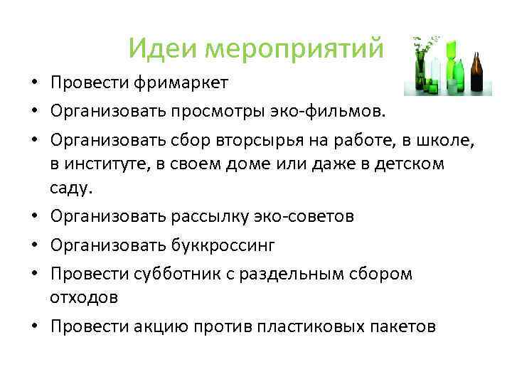 Идеи мероприятий • Провести фримаркет • Организовать просмотры эко-фильмов. • Организовать сбор вторсырья на