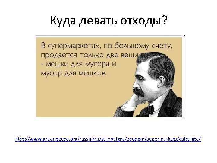 Куда девать отходы? http: //www. greenpeace. org/russia/ru/campaigns/ecodom/supermarkets/calculate/ 