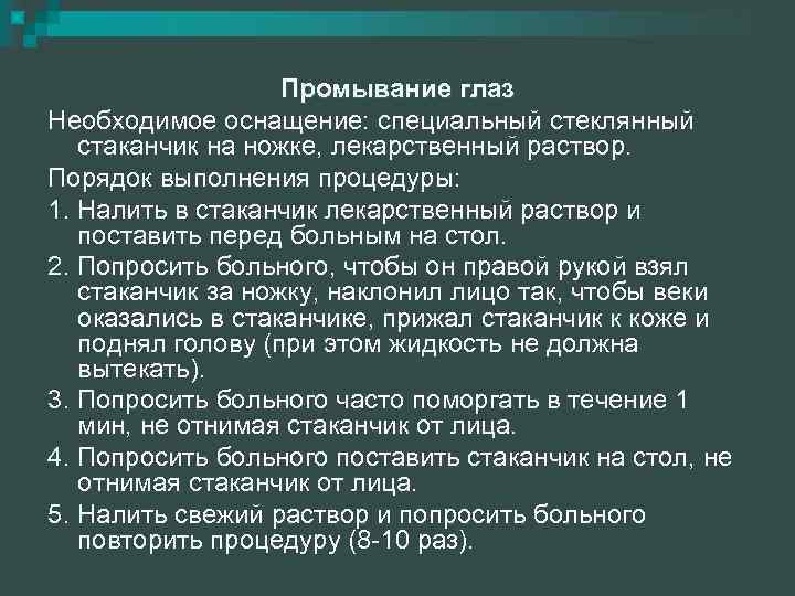 Промывание глаз Необходимое оснащение: специальный стеклянный стаканчик на ножке, лекарственный раствор. Порядок выполнения процедуры: