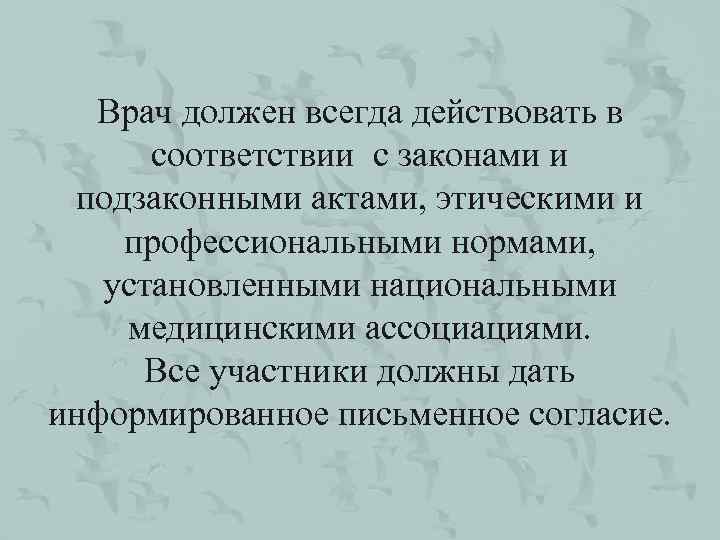 Врач должен всегда действовать в соответствии с законами и подзаконными актами, этическими и профессиональными