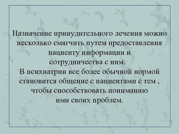 Назначение принудительного лечения можно несколько смягчить путем предоставления пациенту информации и сотрудничества с ним.