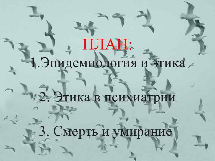 ПЛАН: 1. Эпидемиология и этика 2. Этика в психиатрии 3. Смерть и умирание 