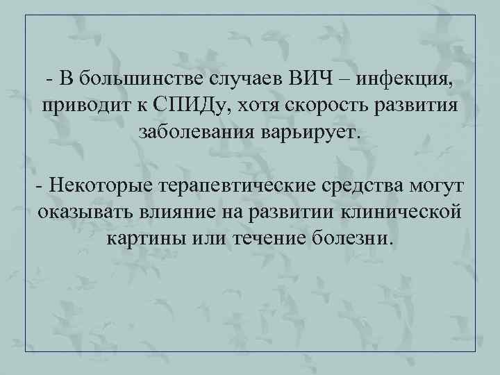- В большинстве случаев ВИЧ – инфекция, приводит к СПИДу, хотя скорость развития заболевания