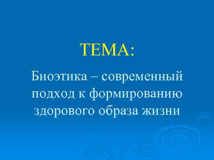 ТЕМА: Биоэтика – современный подход к формированию здорового образа жизни 