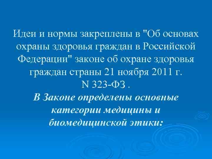 Идеи и нормы закреплены в "Об основах охраны здоровья граждан в Российской Федерации" законе