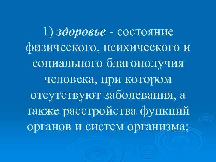 1) здоровье - состояние физического, психического и социального благополучия человека, при котором отсутствуют заболевания,