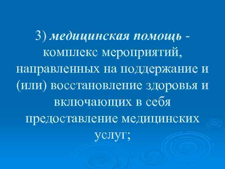 3) медицинская помощь - комплекс мероприятий, направленных на поддержание и (или) восстановление здоровья и