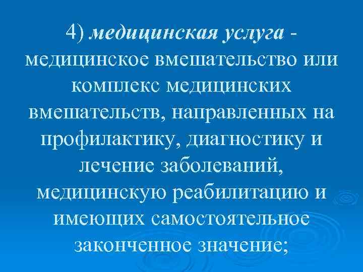 4) медицинская услуга - медицинское вмешательство или комплекс медицинских вмешательств, направленных на профилактику, диагностику