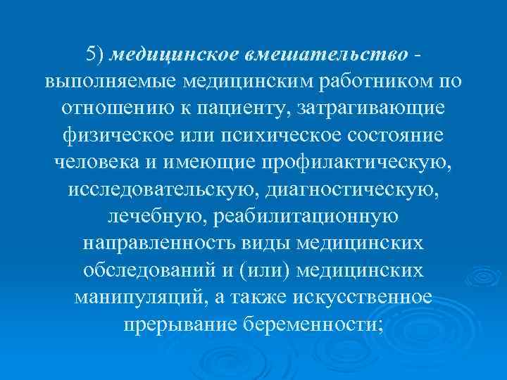 5) медицинское вмешательство - выполняемые медицинским работником по отношению к пациенту, затрагивающие физическое или