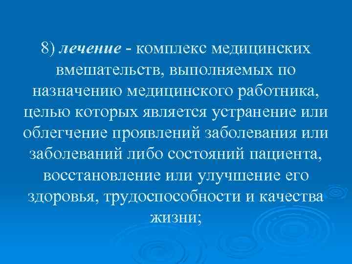 8) лечение - комплекс медицинских вмешательств, выполняемых по назначению медицинского работника, целью которых является