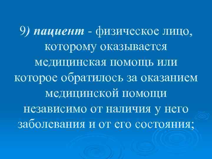 9) пациент - физическое лицо, которому оказывается медицинская помощь или которое обратилось за оказанием