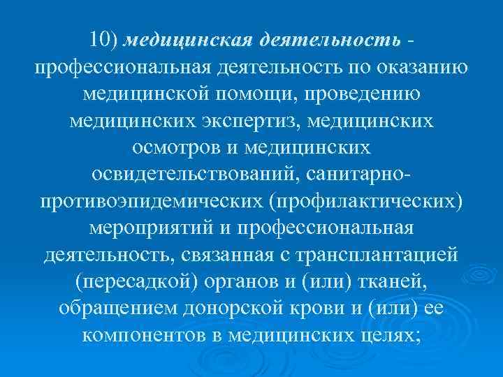 10) медицинская деятельность - профессиональная деятельность по оказанию медицинской помощи, проведению медицинских экспертиз, медицинских