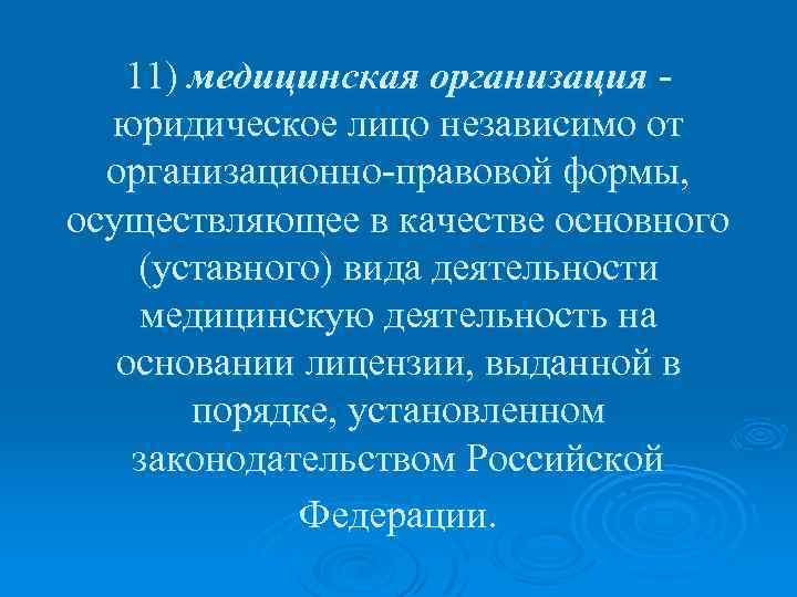 11) медицинская организация - юридическое лицо независимо от организационно-правовой формы, осуществляющее в качестве основного