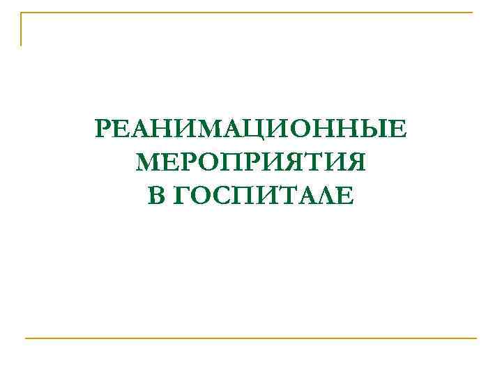 РЕАНИМАЦИОННЫЕ МЕРОПРИЯТИЯ В ГОСПИТАЛЕ 