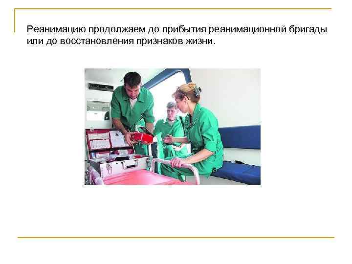 Реанимацию продолжаем до прибытия реанимационной бригады или до восстановления признаков жизни. 