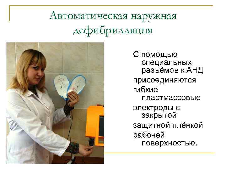 Автоматическая наружная дефибрилляция С помощью специальных разъёмов к АНД присоединяются гибкие пластмассовые электроды с