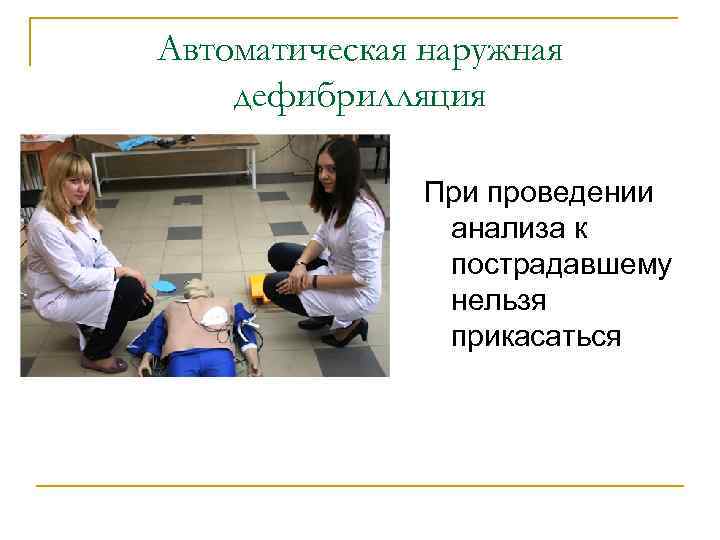 Автоматическая наружная дефибрилляция При проведении анализа к пострадавшему нельзя прикасаться 