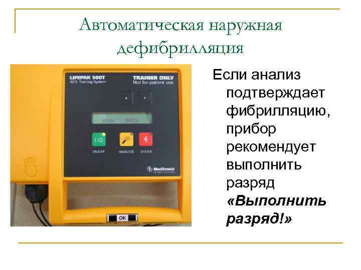 Автоматическая наружная дефибрилляция Если анализ подтверждает фибрилляцию, прибор рекомендует выполнить разряд «Выполнить разряд!» 