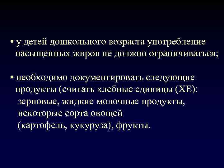  • у детей дошкольного возраста употребление насыщенных жиров не должно ограничиваться; • необходимо