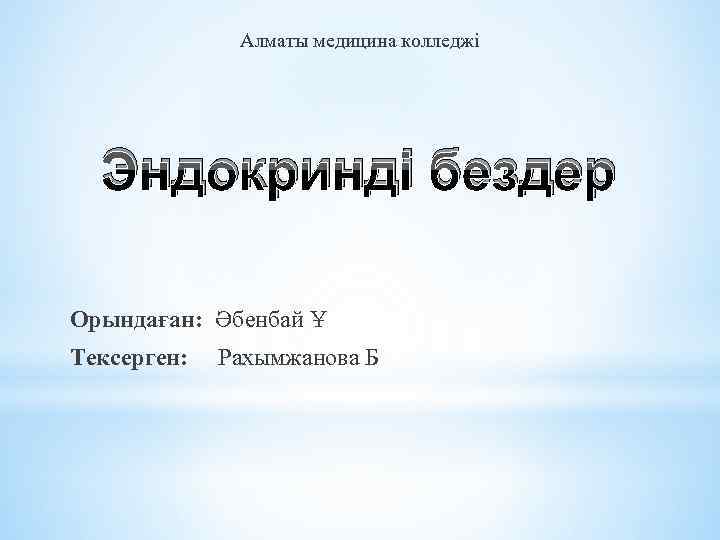 Алматы медицина колледжі Эндокринді бездер Орындаған: Әбенбай Ұ Тексерген: Рахымжанова Б 