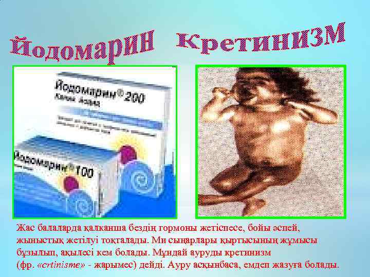 Жас балаларда қалканша бездің гормоны жетіспесе, бойы әспей, жыныстық жетілуі тоқталады. Ми сыңарлары қыртысының