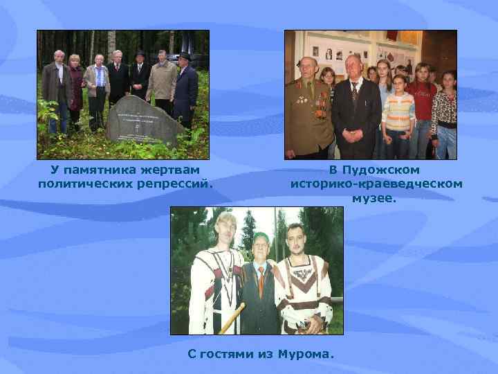 У памятника жертвам политических репрессий. В Пудожском историко-краеведческом музее. С гостями из Мурома. 