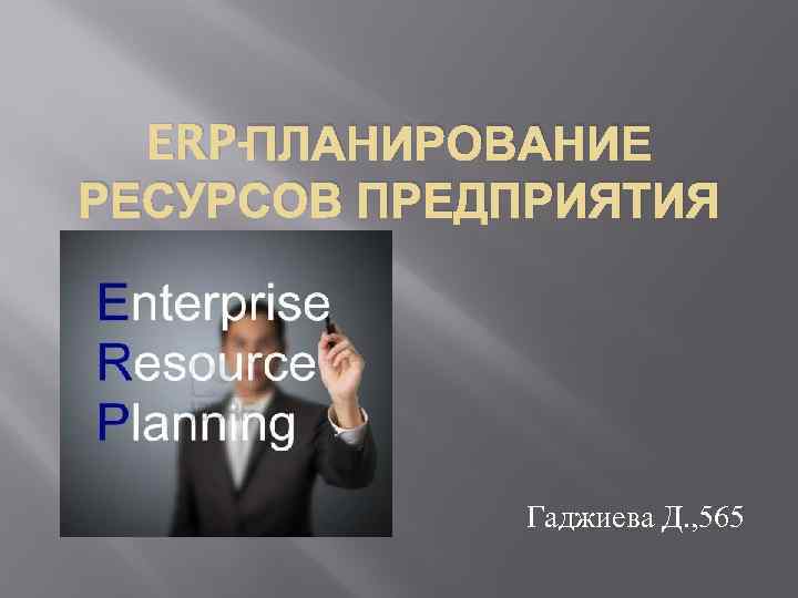 ERP-ПЛАНИРОВАНИЕ РЕСУРСОВ ПРЕДПРИЯТИЯ Гаджиева Д. , 565 