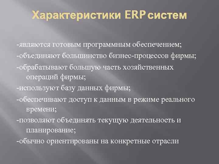 Характеристики ERP систем -являются готовым программным обеспечением; -объединяют большинство бизнес-процессов фирмы; -обрабатывают большую часть