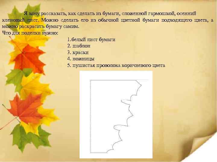 Я хочу рассказать, как сделать из бумаги, сложенной гармошкой, осенний кленовый лист. Можно сделать