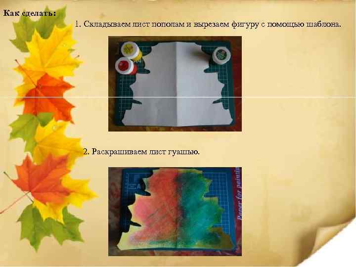 Как сделать: 1. Складываем лист пополам и вырезаем фигуру с помощью шаблона. 2. Раскрашиваем