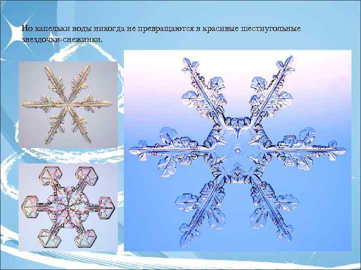 Но капельки воды никогда не превращаются в красивые шестиугольные звездочки-снежинки. 