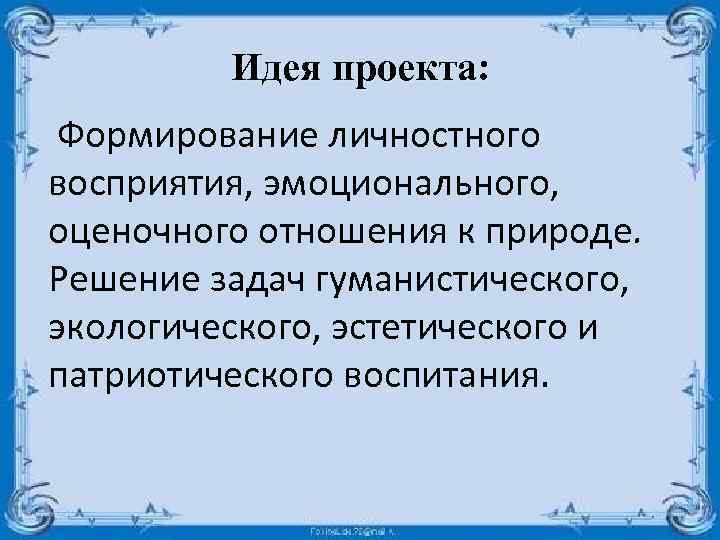Идея проекта: Формирование личностного восприятия, эмоционального, оценочного отношения к природе. Решение задач гуманистического, экологического,