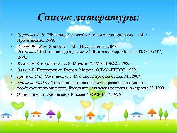 Список литературы: • • Доронова Т. Н. Обучаем детей изобразительной деятельности. – М. :
