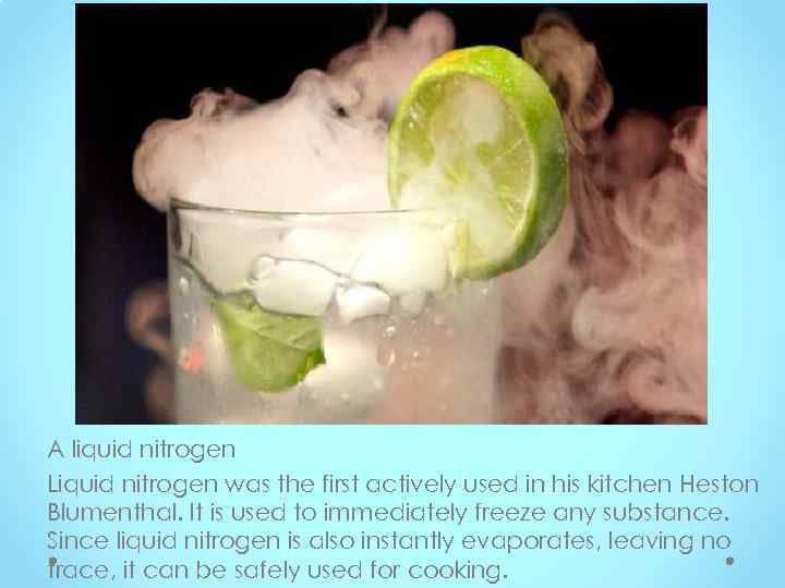 A liquid nitrogen Liquid nitrogen was the first actively used in his kitchen Heston