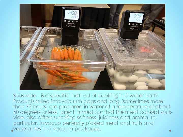 Sous-vide - is a specific method of cooking in a water bath. Products rolled