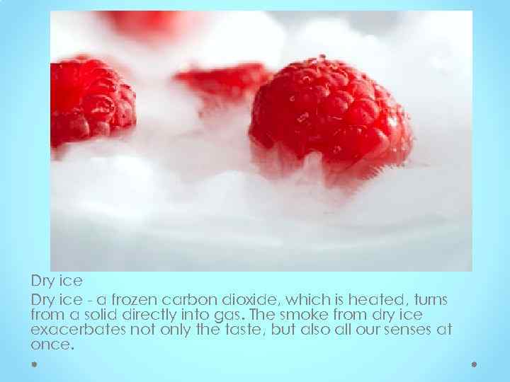 Dry ice - a frozen carbon dioxide, which is heated, turns from a solid