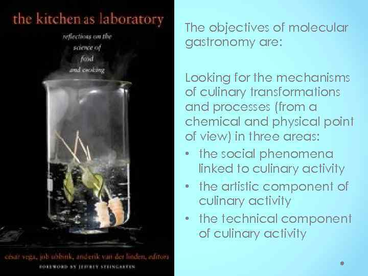 The objectives of molecular gastronomy are: Looking for the mechanisms of culinary transformations and