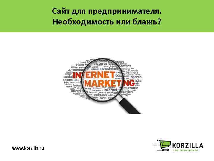 Сайт для предпринимателя. Необходимость или блажь? www. korzilla. ru 