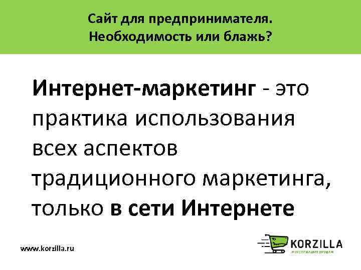 Сайт для предпринимателя. Необходимость или блажь? Интернет-маркетинг - это практика использования всех аспектов традиционного