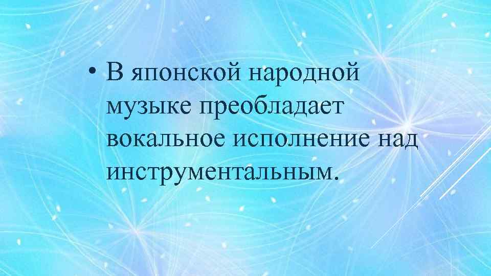  • В японской народной музыке преобладает вокальное исполнение над инструментальным. 