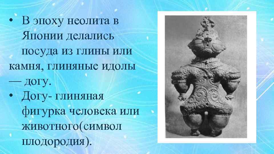  • В эпоху неолита в Японии делались посуда из глины или камня, глиняные