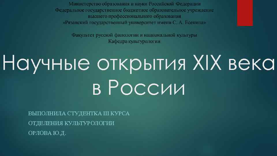 Научные открытия XIX века в России ВЫПОЛНИЛА СТУДЕНТКА III КУРСА ОТДЕЛЕНИЯ КУЛЬТУРОЛОГИИ ОРЛОВА Ю.